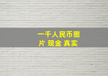 一千人民币图片 现金 真实